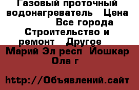 Газовый проточный водонагреватель › Цена ­ 1 800 - Все города Строительство и ремонт » Другое   . Марий Эл респ.,Йошкар-Ола г.